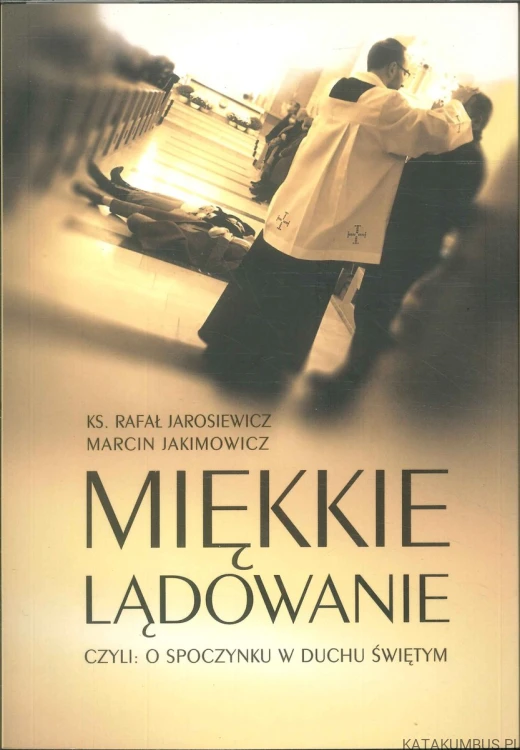 Miękkie lądowanie, czyli: o spoczynku w Duchu Świętym. KS. RAFAŁ JAROSIEWICZ, MARCIN JAKIMOWICZ
