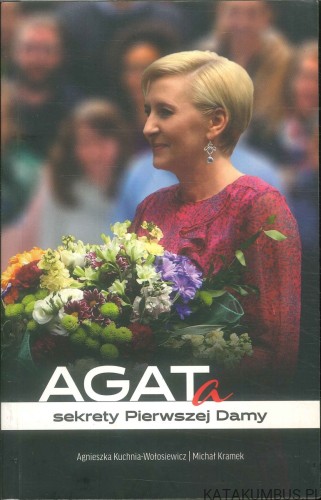 Agata. Sekrety Pierwszej Damy. AGNIESZKA KUCHNIA-WOŁOSIEWICZ, MICHAŁ KRAMEK