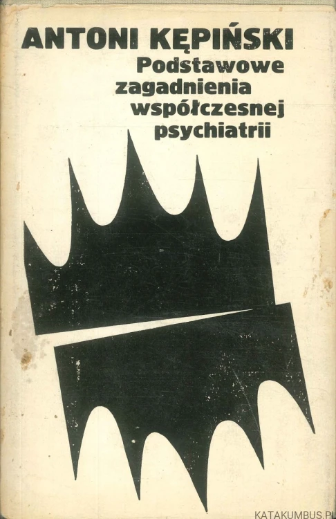 Podstawowe zagadnienia współczesnej psychiatrii. ANTONI KĘPIŃSKI