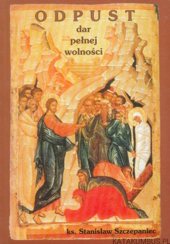 Odpust. Dar pełnej wolności. SZCZEPANIEC STANISŁAW