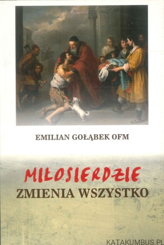 Miłosierdzie zmienia wszystko. EMILIAN GOŁĄBEK OFM
