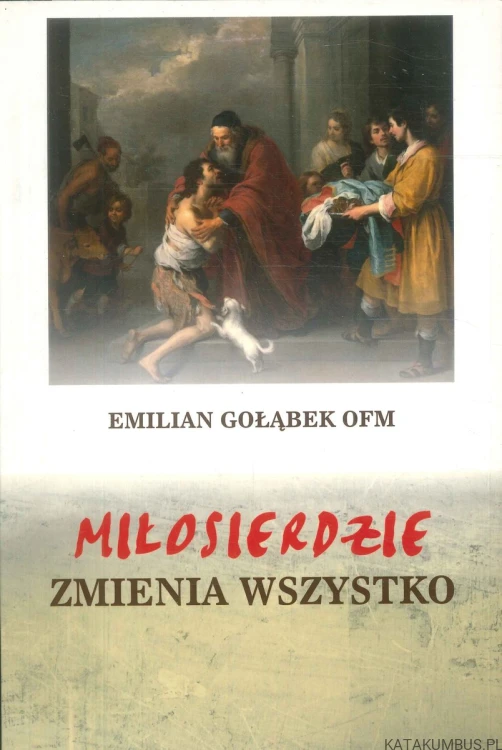 Miłosierdzie zmienia wszystko. EMILIAN GOŁĄBEK OFM