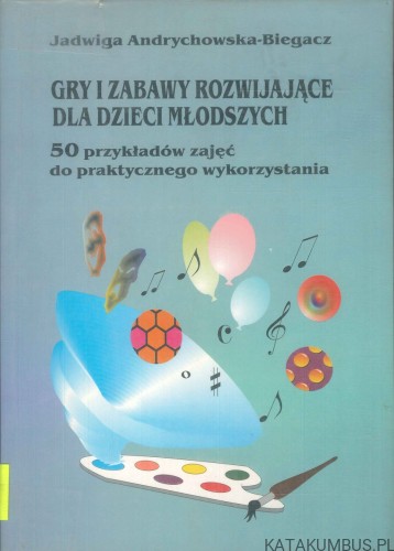Gry i zabawy rozwijające dla dzieci młodszych. JADWIGA ANDRYCHOWSKA-BIEGACZ