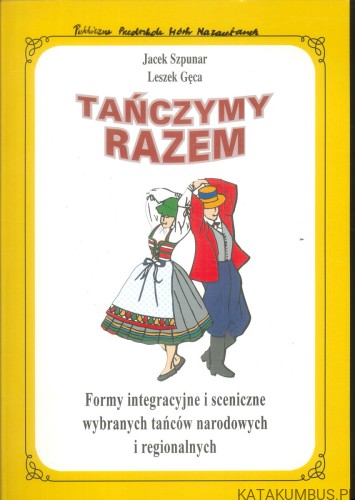 Tańczymy razem. Formy integracyjne i sceniczne wybranych tańców narodowych i regionalnych. JACEK SZPUNAR, LESZEK GĘCA