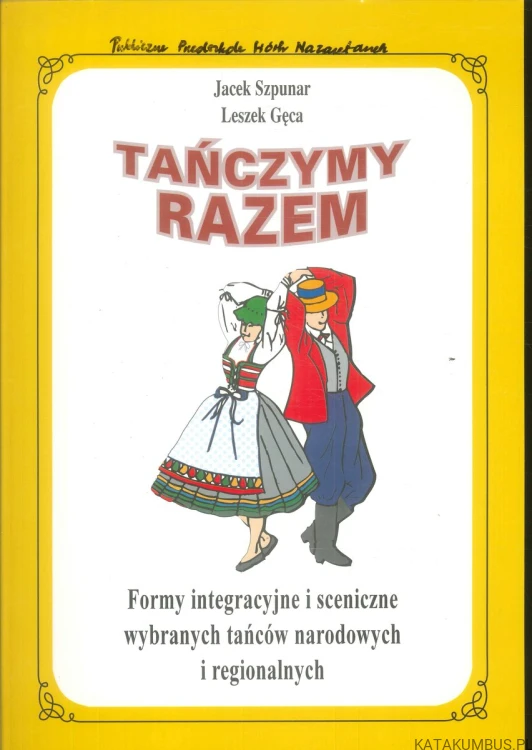 Tańczymy razem. Formy integracyjne i sceniczne wybranych tańców narodowych i regionalnych. JACEK SZPUNAR, LESZEK GĘCA
