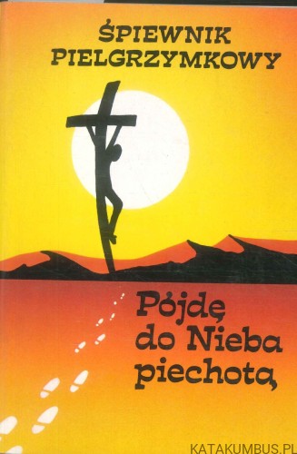 Śpiewnik pielgrzymkowy. Pójdę do Nieba piechotą. PRACA ZBIOROWA