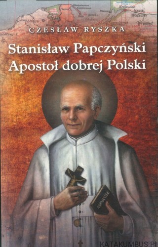 Stanisław Papczyński. Apostoł dobrej Polski. CZESŁAW RYSZKA