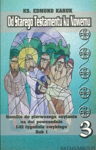 Od Starego Testamentu ku Nowemu 3. Homilie do pierwszego czytania na dni powszednie I-XI tygodnia zwykłego, Rok I. KS. EDMUND KARUK