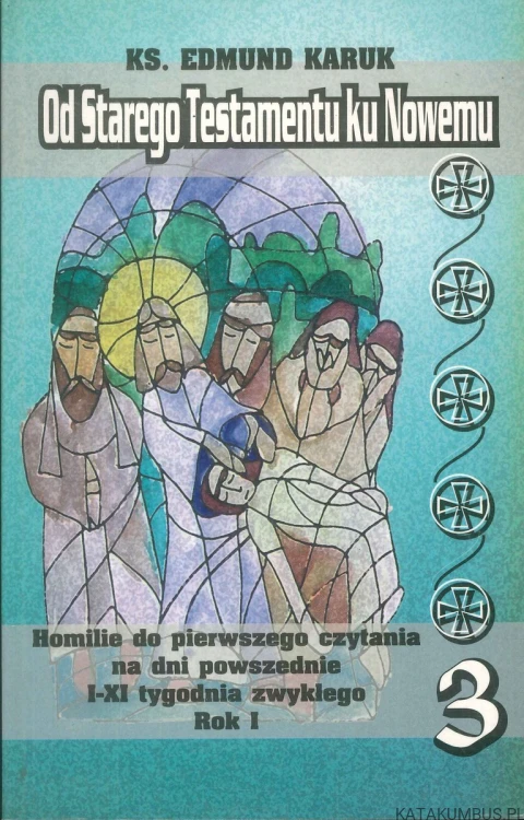 Od Starego Testamentu ku Nowemu 3. Homilie do pierwszego czytania na dni powszednie I-XI tygodnia zwykłego, Rok I. KS. EDMUND KARUK