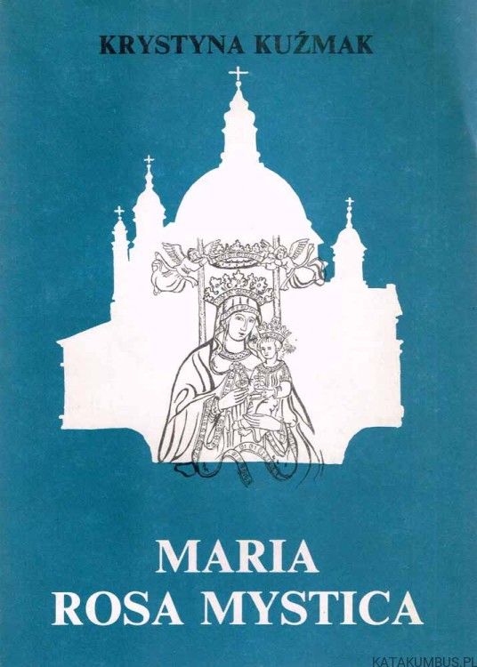 Maria Rosa Mystica. Sanktuarium Na Świętej Górze Gostyńskiej. Dzieje i teologia. KRYSTYNA KUŹMAK