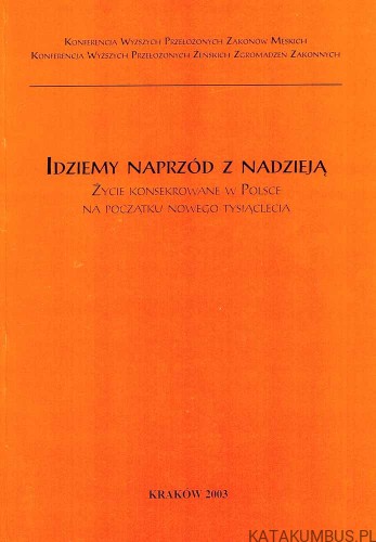 Idziemy naprzód z nadzieją. Życie konsekrowane w Polsce na początku nowego tysiąclecia. red. i opr. ks. KAZIMIERZ WÓJTOWICZ CR