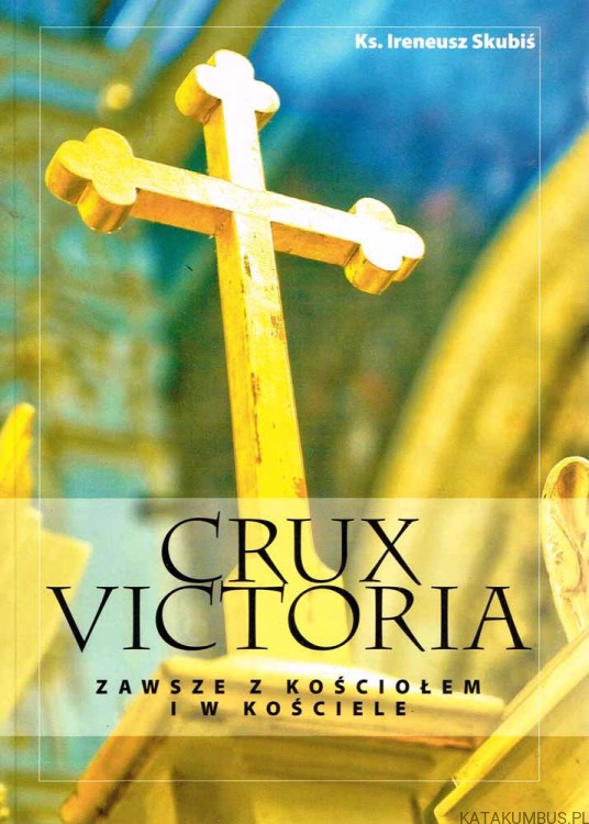 Crux Victoria - Zawsze z Kościołem i w Kościele. Felietony 2008-2009. Ks. IRENEUSZ SKUBIŚ