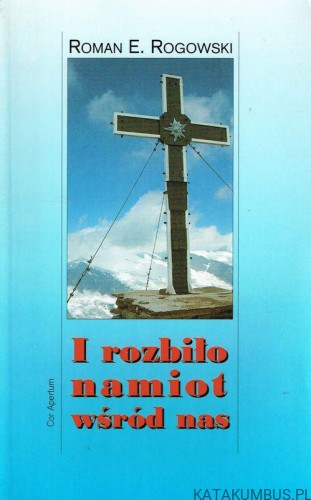 I rozbiło namiot wśród nas. ROMAN E. ROGOWSKI