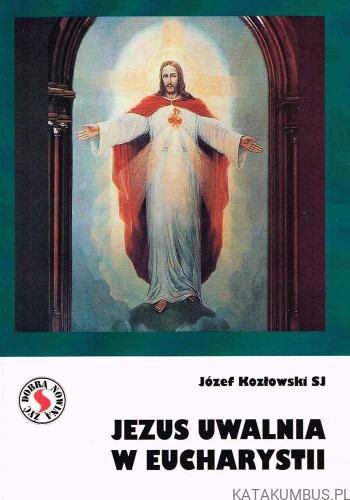 Jezus uwalnia w Eucharystii. O. JÓZEF KOZŁOWSKI SJ