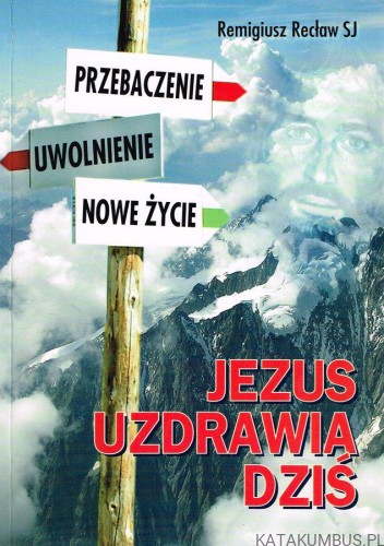 Jezus uzdrawia dziś. REMIGIUSZ RECŁAW SJ