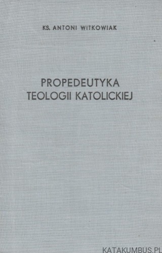 Propedeutyka Teologii Katolickiej. KS. ANTONI WITKOWIAK