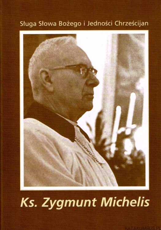 Sługa Słowa Bożego i Jedności Chrześcijan Ks. Zygmunt Michelis. PRACA ZBIOROWA