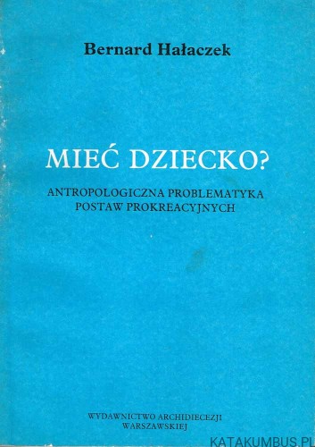 Mieć dziecko? Antropologiczna problematyka postaw prokreacyjnych. BERNARD HAŁACZEK