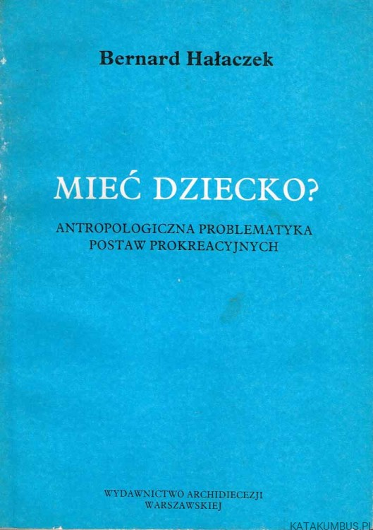 Mieć dziecko? Antropologiczna problematyka postaw prokreacyjnych. BERNARD HAŁACZEK