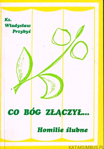 Co Bóg złączył... Homilie ślubne. Ks. WŁADYSŁAW PRZYBYŚ