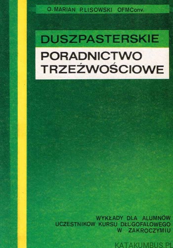 Duszpasterskie poradnictwo trzeźwościowe. Wykłady dla alumnów uczestników kursu długofalowego w Zakroczymiu. O. MARIAN P.LISOWSKI OFMConv.