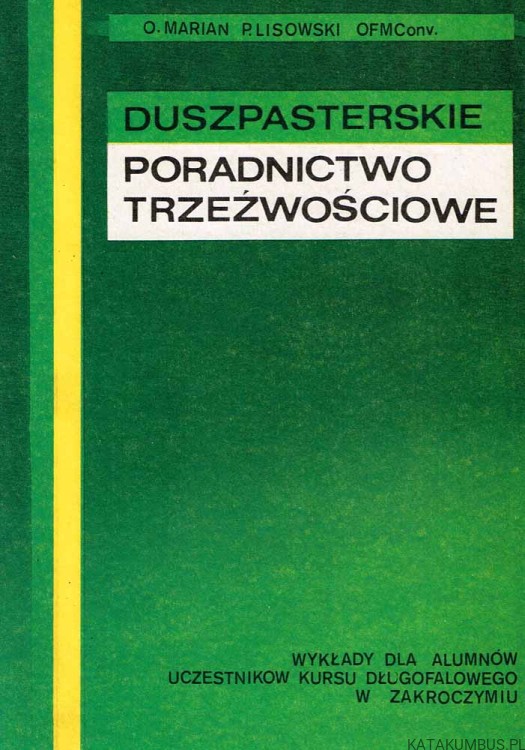 Duszpasterskie poradnictwo trzeźwościowe. Wykłady dla alumnów uczestników kursu długofalowego w Zakroczymiu. O. MARIAN P.LISOWSKI OFMConv.