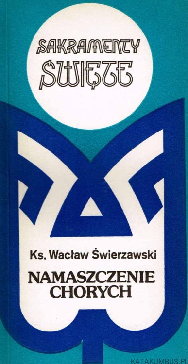 Sakramenty święte. Namaszczenie chorych. WACŁAW ŚWIERZAWSKI