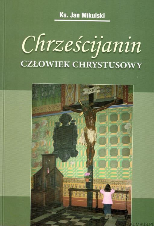 Chrześcijanin człowiek Chrystusowy. Ks. JAN MIKULSKI