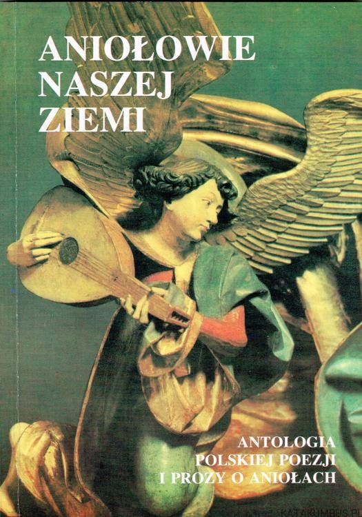 Aniołowie naszej ziemi. Antologia Polskiej poezji i prozy o aniołach. Red. I. BARWICKIEJ, H. DYSZLEWSKIEJ