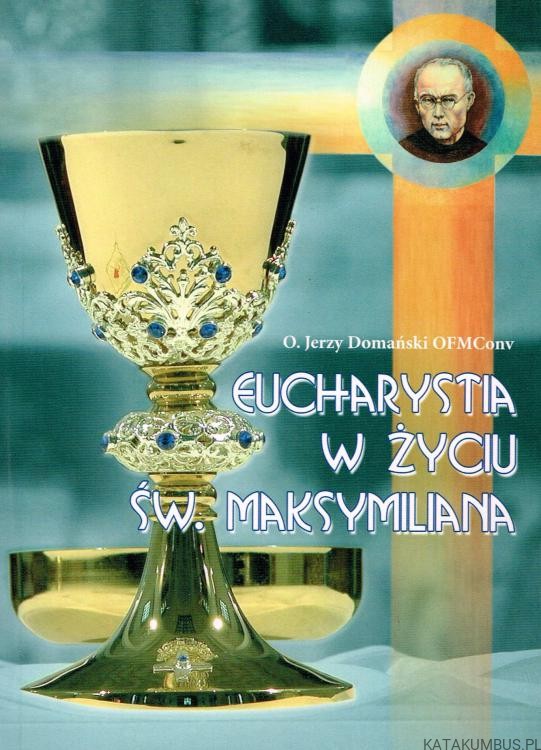 Eucharystia w życiu Św. Maksymiliana. o. JERZY DOMAŃSKI OFMConv