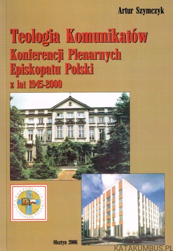 Teologia Komunikatów Konferencji Plenarnych Episkopatu Polski z lat 1945-2000. ARTUR SZYMCZYK