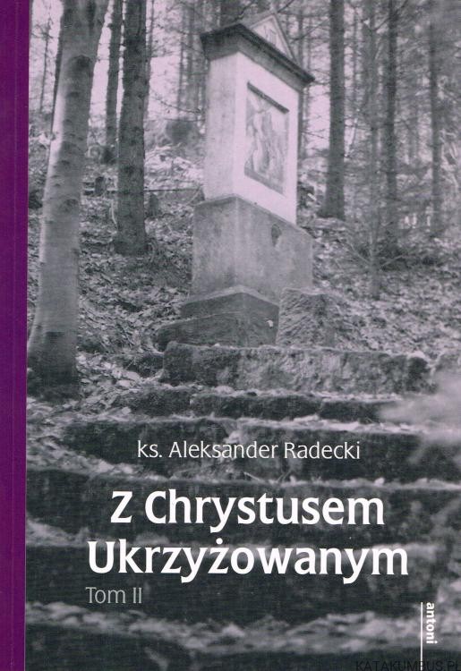 Z Chrystusem Ukrzyżowanym. Tom II. Ks. ALEKSANDER RADECKI
