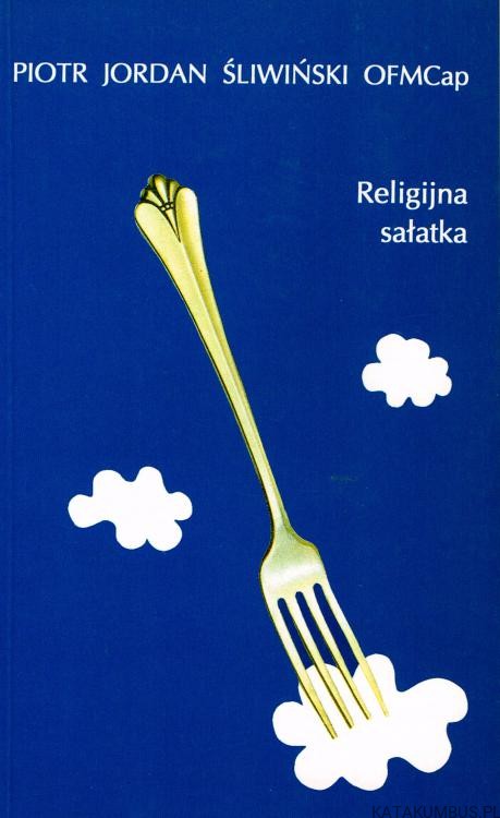 Religijna sałatka. PIOTR JORDAN ŚLIWIŃSKI OFMCAP