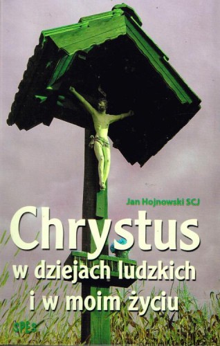 Chrystus w dziejach ludzkich i w moim życiu. JAN HOJNOWSKI SCJ
