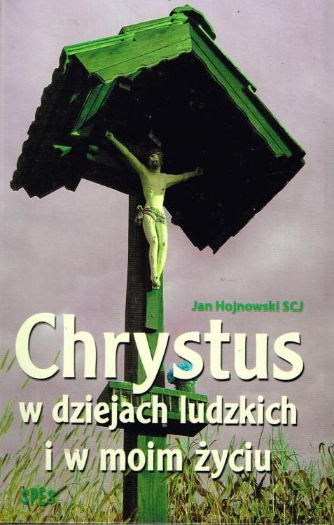 Chrystus w dziejach ludzkich i w moim życiu. JAN HOJNOWSKI SCJ