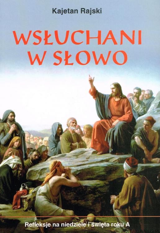Wsłuchani w słowo. Refleksje na niedziele i święta roku A. KAJETAN RAJSKI