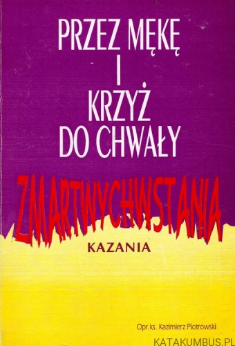Przez mękę i krzyż do chwały zmartwychwstania. Ks. KAZIMIERZ PIOTROWSKI