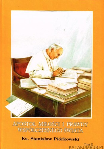 Apostoł miłości i prawdy współczesnego świata. T. II. ks. STANISŁAW PIÓRKOWSKI