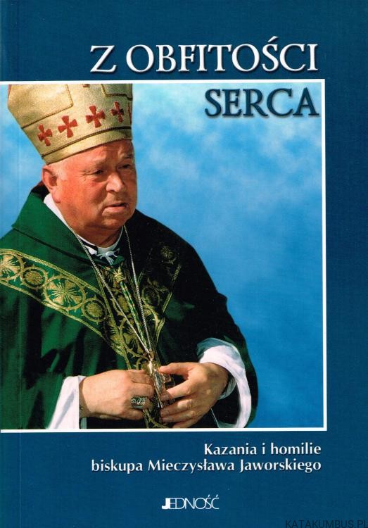Z obfitości serca. Kazania i homilie biskupa Mieczysława Jaworskiego. PRACA ZBIOROWA