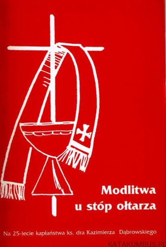 Modlitwa u stóp ołtarza. Na 25-lecie kapłaństwa ks. dra Kazimierza Dąbrowskiego. PRACA ZBIOROWA
