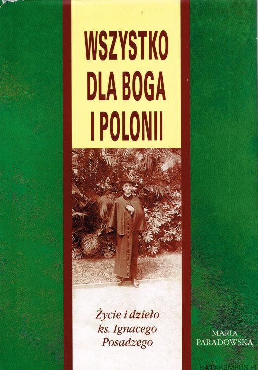 Wszystko dla Boga i Polonii. Życie i dzieło ks. Ignacego Posadzego. MARIA PARADOWSKA