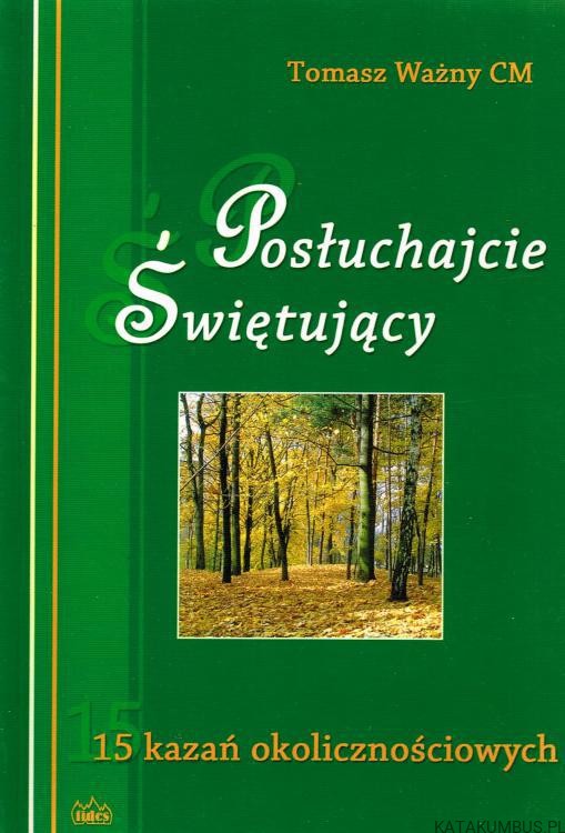 Posłuchajcie świętujący. 15 kazań okolicznościowych. TOMASZ WAŻNY CM