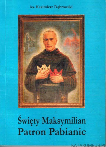 Święty Maksymilian Patron Pabianic. Ks. KAZIMIERZ DĄBROWSKI