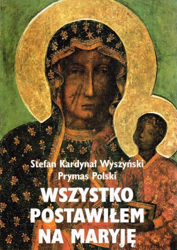 Wszystko postawiłem na Maryję. STEFAN KARDYNAŁ WYSZYŃSKI