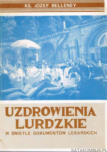 Uzdrowienia Lurdzkie w świetle dokumentów lekarskich. Ks. JÓZEF BELLENEY