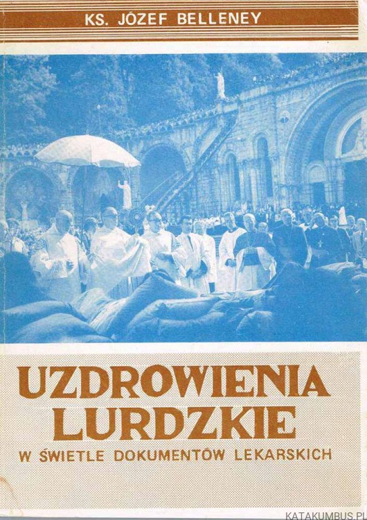 Uzdrowienia Lurdzkie w świetle dokumentów lekarskich. Ks. JÓZEF BELLENEY