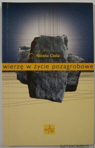 Wierzę w życie pozagrobowe. Chrześcijanin i życie wieczne / Nicola Ciola