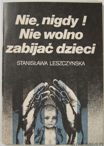 Nie, nigdy! Nie wolno zabijać dzieci. STANISŁAWA LESZCZYŃSKA