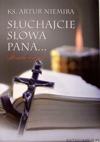 Słuchajcie Słowa Pana. Homilie Wybrane. ARTUR NIEMIRA