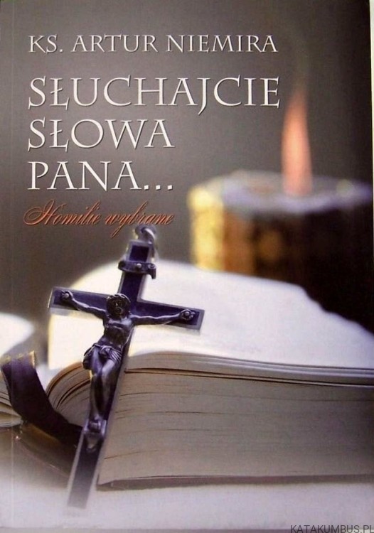 Słuchajcie Słowa Pana. Homilie Wybrane. ARTUR NIEMIRA